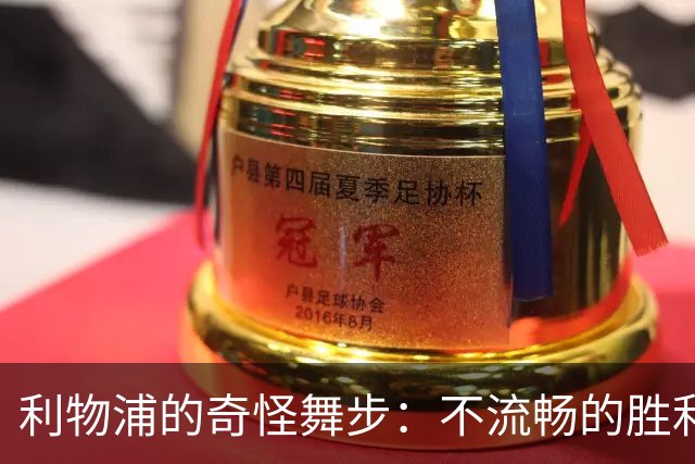 利物浦的奇怪舞步：不流畅的胜利与逗趣对决